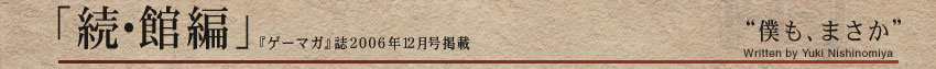 「続・館編」 “僕も、まさか”Written by Yuki Nishinomiya